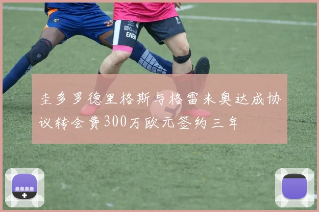 圭多罗德里格斯与格雷米奥达成协议转会费300万欧元签约三年