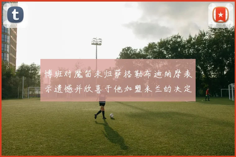 博班对魔笛未归萨格勒布迪纳摩表示遗憾并欣喜于他加盟米兰的决定