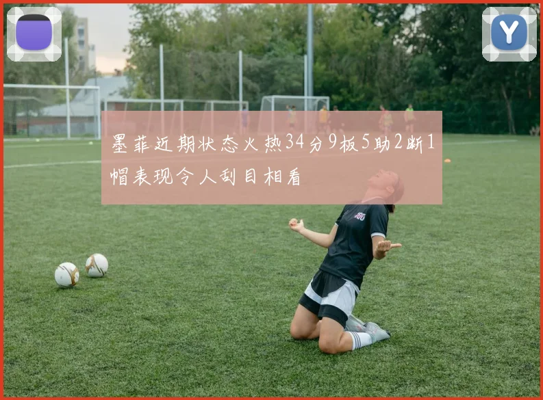 墨菲近期状态火热34分9板5助2断1帽表现令人刮目相看