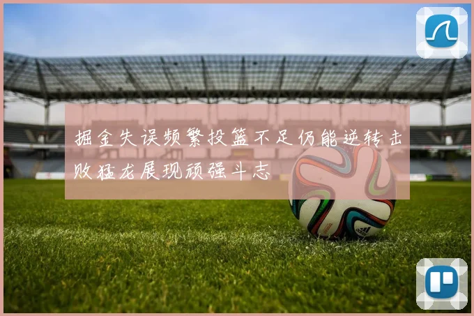 掘金失误频繁投篮不足仍能逆转击败猛龙展现顽强斗志
