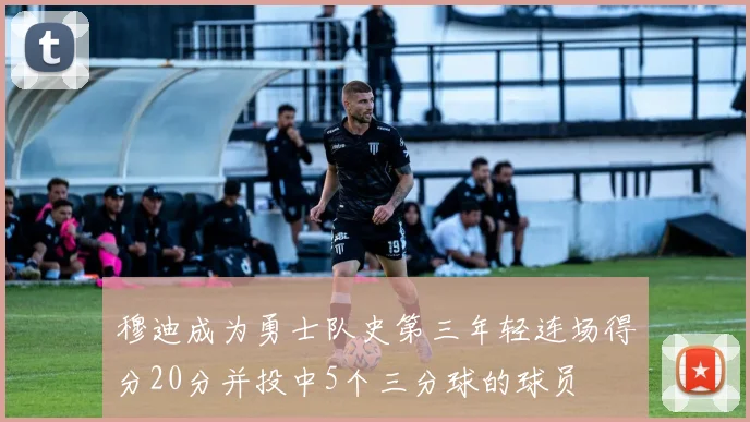 穆迪成为勇士队史第三年轻连场得分20分并投中5个三分球的球员