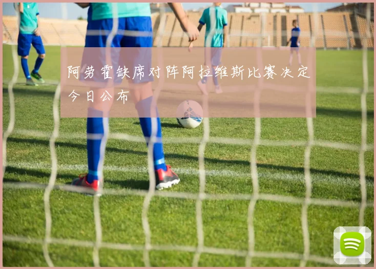 阿劳霍缺席对阵阿拉维斯比赛决定今日公布
