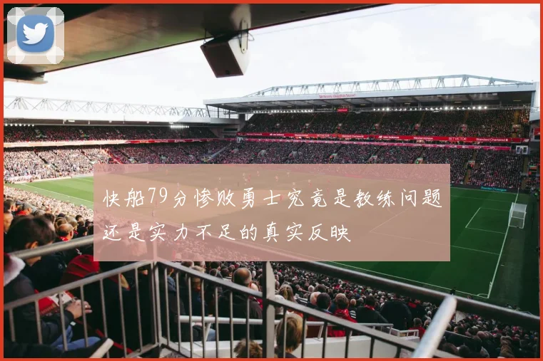 快船79分惨败勇士究竟是教练问题还是实力不足的真实反映