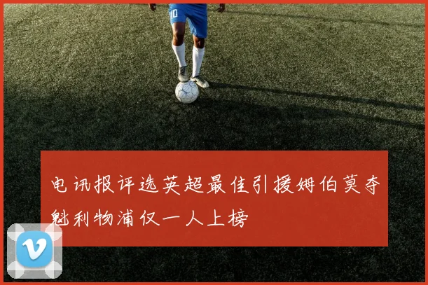 电讯报评选英超最佳引援姆伯莫夺魁利物浦仅一人上榜