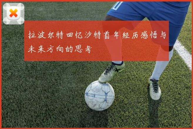 拉波尔特回忆沙特首年经历感悟与未来方向的思考