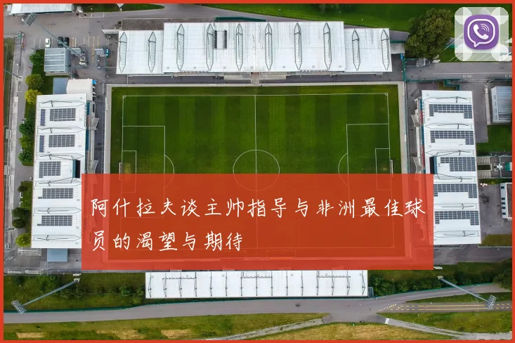 阿什拉夫谈主帅指导与非洲最佳球员的渴望与期待