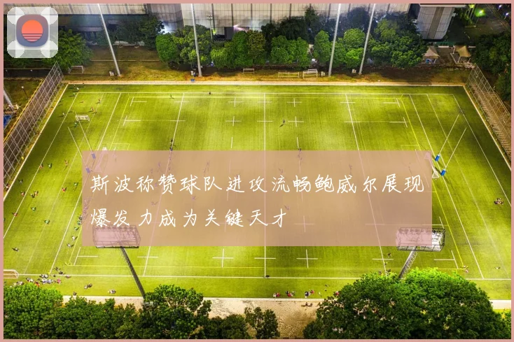 斯波称赞球队进攻流畅鲍威尔展现爆发力成为关键天才