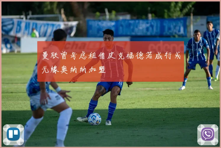 曼联曾考虑租借皮克福德若成行或无缘奥纳纳加盟