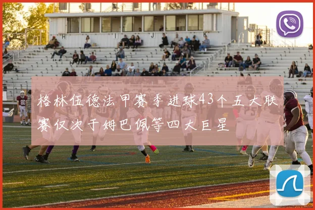 格林伍德法甲赛季进球43个五大联赛仅次于姆巴佩等四大巨星