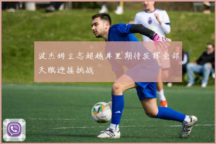 波杰姆立志超越库里期待发挥全部天赋迎接挑战