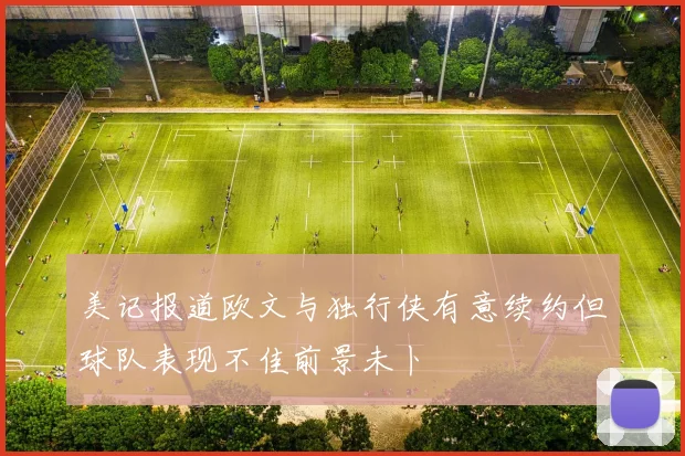 美记报道欧文与独行侠有意续约但球队表现不佳前景未卜