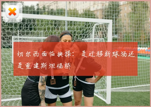 切尔西面临抉择：是迁移新球场还是重建斯坦福桥