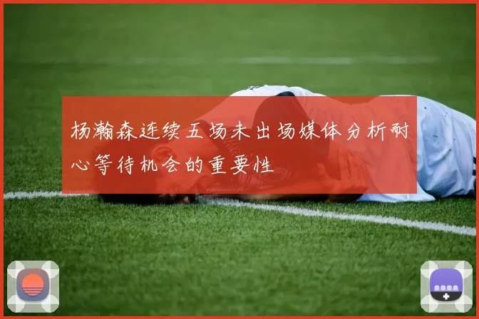 杨瀚森连续五场未出场媒体分析耐心等待机会的重要性