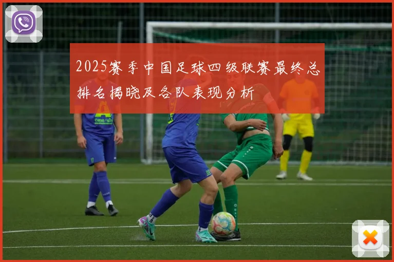 2025赛季中国足球四级联赛最终总排名揭晓及各队表现分析