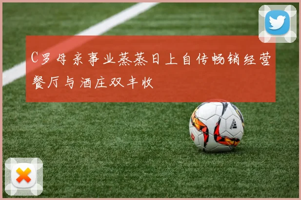 C罗母亲事业蒸蒸日上自传畅销经营餐厅与酒庄双丰收