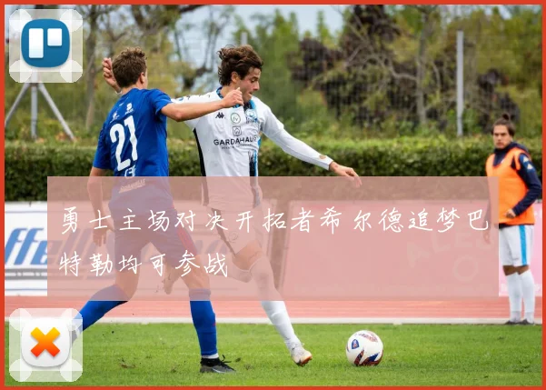 勇士主场对决开拓者希尔德追梦巴特勒均可参战