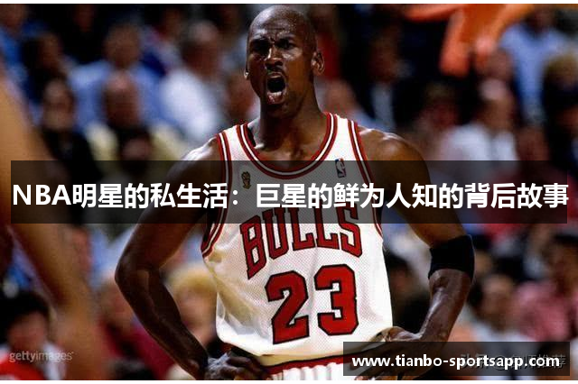 NBA明星的私生活：巨星的鲜为人知的背后故事