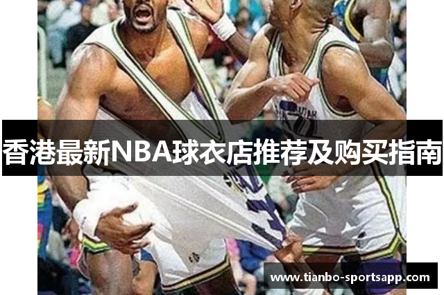 香港最新NBA球衣店推荐及购买指南