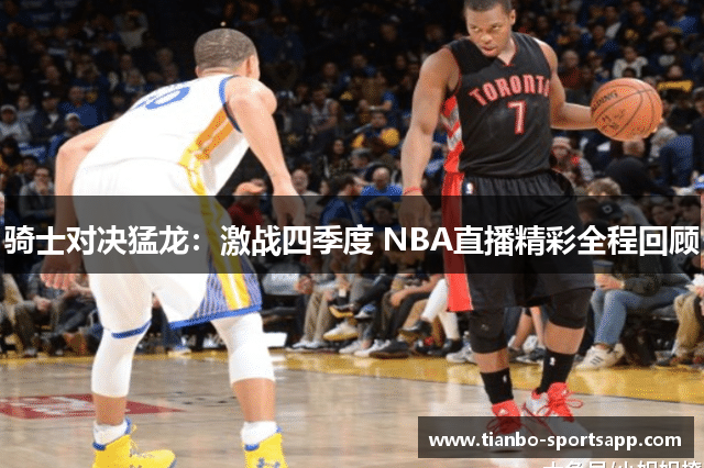 骑士对决猛龙：激战四季度 NBA直播精彩全程回顾