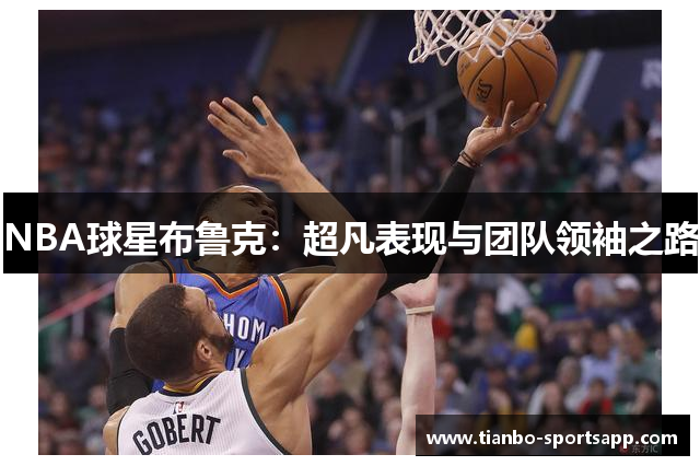 NBA球星布鲁克：超凡表现与团队领袖之路