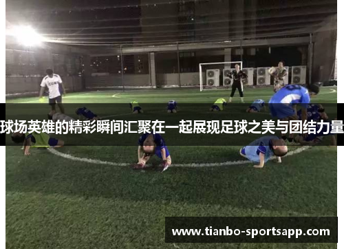 球场英雄的精彩瞬间汇聚在一起展现足球之美与团结力量