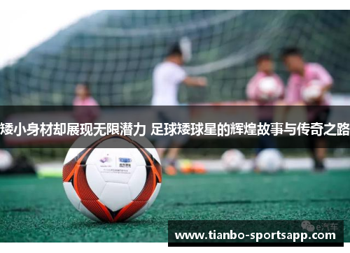 矮小身材却展现无限潜力 足球矮球星的辉煌故事与传奇之路