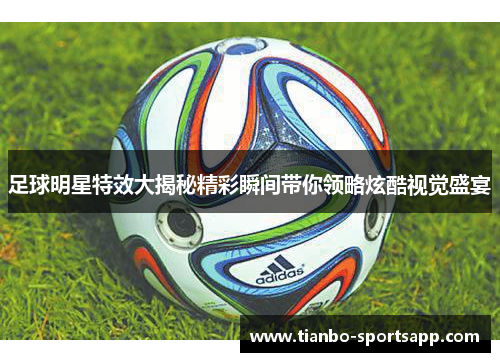 足球明星特效大揭秘精彩瞬间带你领略炫酷视觉盛宴