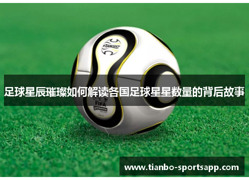 足球星辰璀璨如何解读各国足球星星数量的背后故事