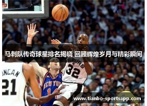 马刺队传奇球星排名揭晓 回顾辉煌岁月与精彩瞬间