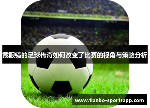戴眼镜的足球传奇如何改变了比赛的视角与策略分析
