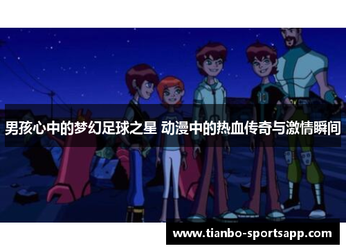 男孩心中的梦幻足球之星 动漫中的热血传奇与激情瞬间