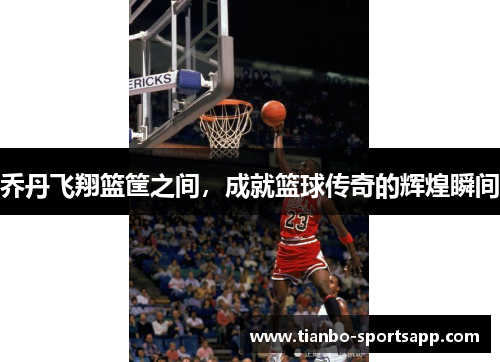 乔丹飞翔篮筐之间，成就篮球传奇的辉煌瞬间