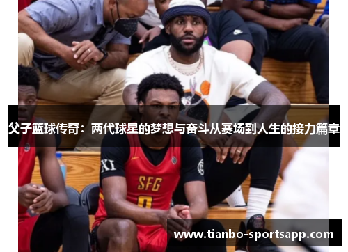 父子篮球传奇：两代球星的梦想与奋斗从赛场到人生的接力篇章