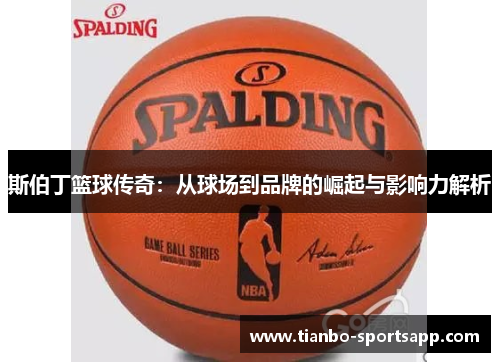 斯伯丁篮球传奇：从球场到品牌的崛起与影响力解析