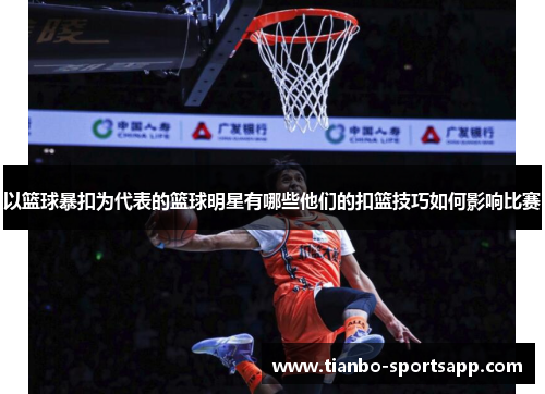 以篮球暴扣为代表的篮球明星有哪些他们的扣篮技巧如何影响比赛